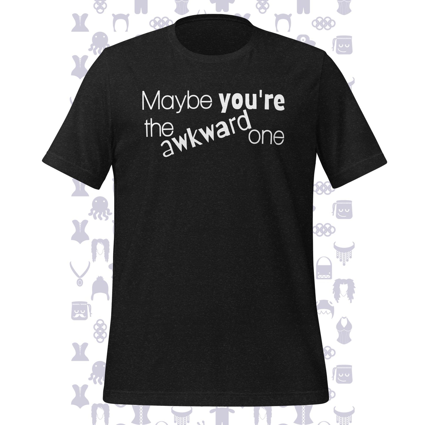 Maybe You're The Awkward One Unisex T-shirt