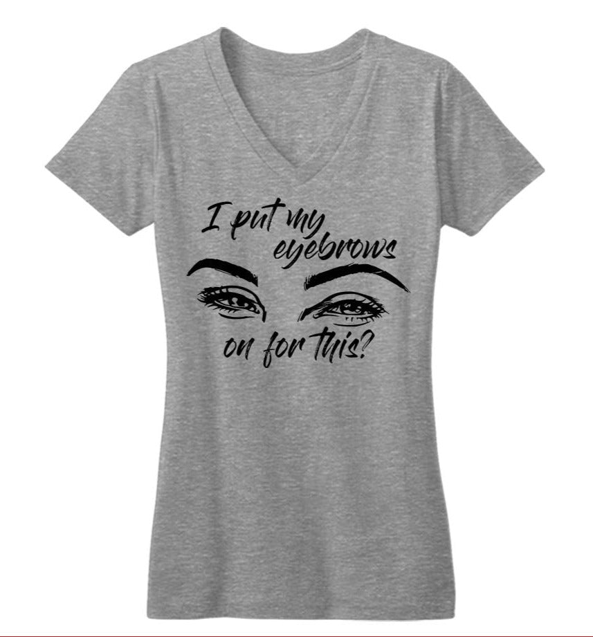 I Put My Eyebrows On For This? Women's V-Neck Tee
